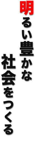 明るい豊かな社会をつくる
